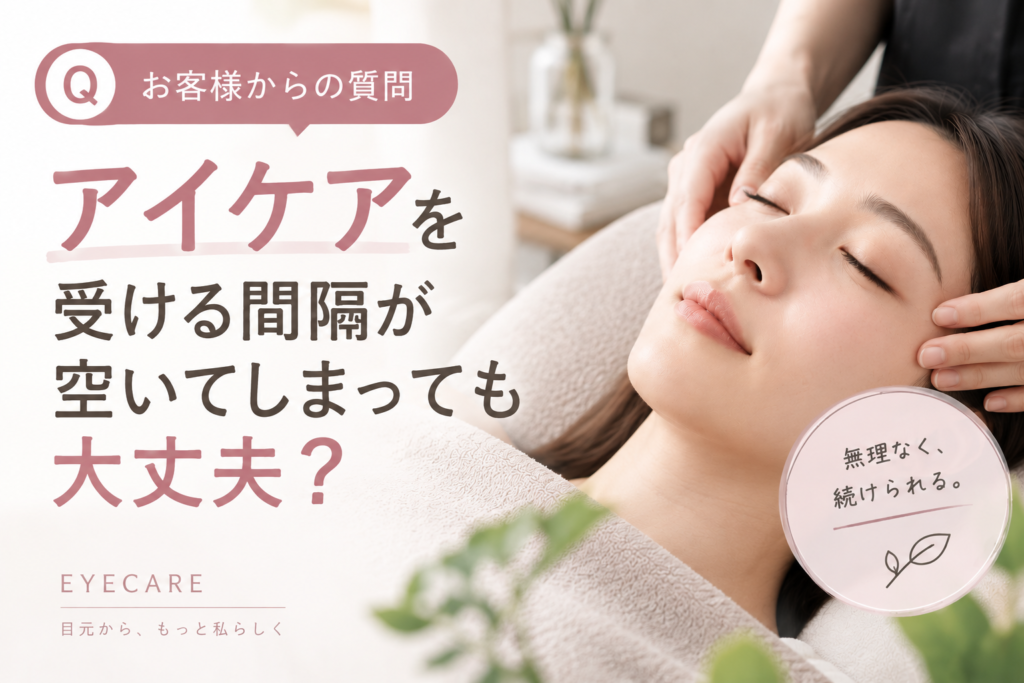 【お客様からの質問】アイケアを受ける間隔が空いてしまっても大丈夫？