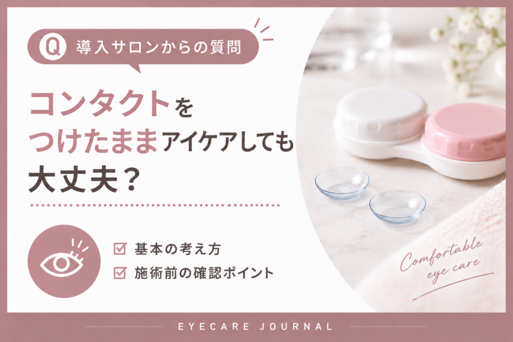 【導入サロンからの質問】コンタクトをつけたままアイケアしても大丈夫？