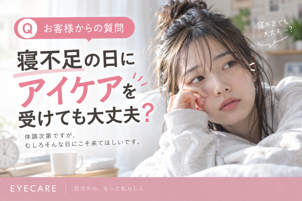 【お客様からの質問】寝不足の日にアイケアを受けても大丈夫？